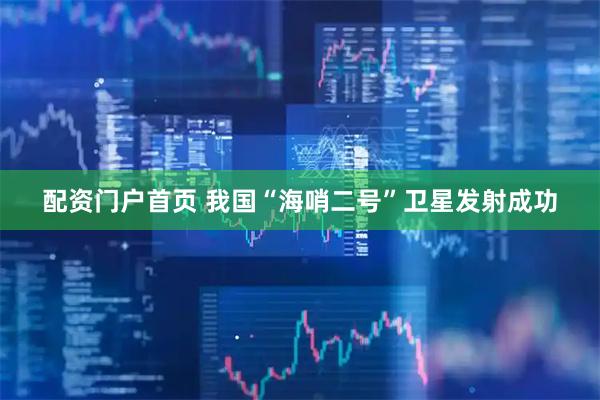 配资门户首页 我国“海哨二号”卫星发射成功