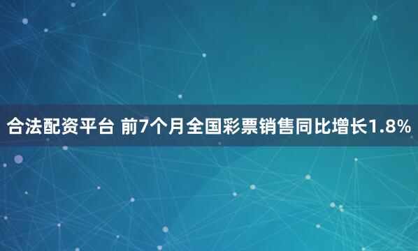 合法配资平台 前7个月全国彩票销售同比增长1.8%