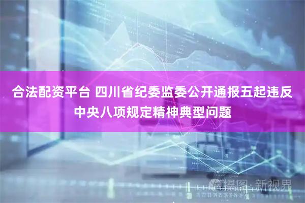 合法配资平台 四川省纪委监委公开通报五起违反中央八项规定精神典型问题