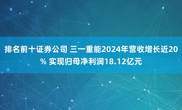 排名前十证券公司 三一重能2024年营收增长近20% 实现归母净利润18.12亿元