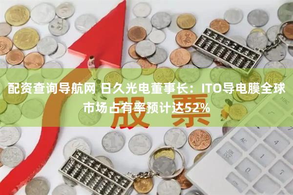 配资查询导航网 日久光电董事长：ITO导电膜全球市场占有率预计达52%