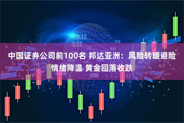 中国证券公司前100名 邦达亚洲：风险转暖避险情绪降温 黄金回落收跌