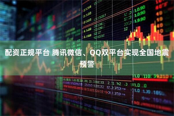 配资正规平台 腾讯微信、QQ双平台实现全国地震预警