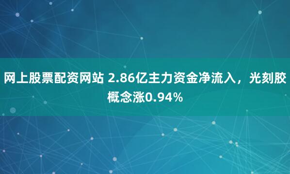 网上股票配资网站 2.86亿主力资金净流入，光刻胶概念涨0.94%
