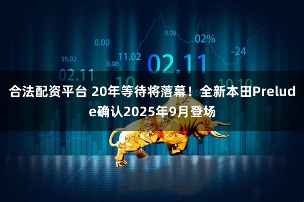合法配资平台 20年等待将落幕！全新本田Prelude确认2025年9月登场