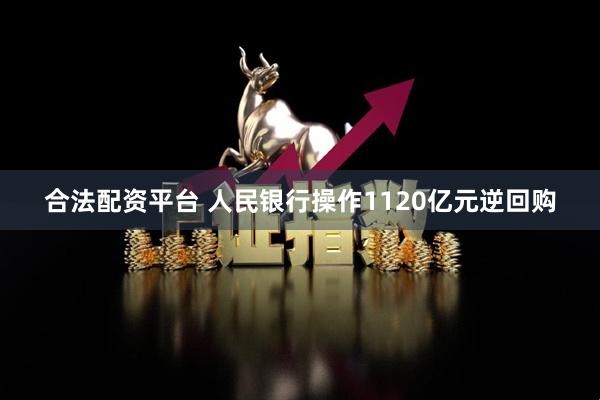 合法配资平台 人民银行操作1120亿元逆回购