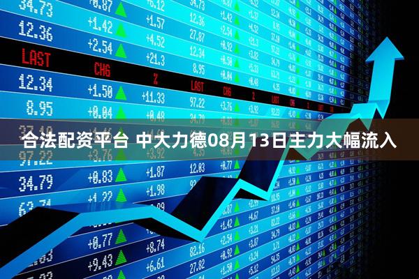 合法配资平台 中大力德08月13日主力大幅流入
